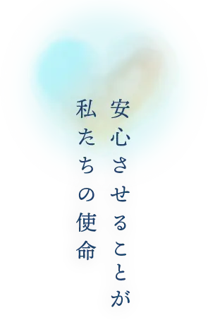 安心させることが私たちの使命